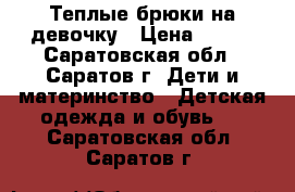 Теплые брюки на девочку › Цена ­ 900 - Саратовская обл., Саратов г. Дети и материнство » Детская одежда и обувь   . Саратовская обл.,Саратов г.